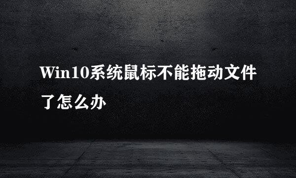 Win10系统鼠标不能拖动文件了怎么办