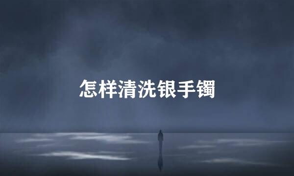 怎样清洗银手镯
