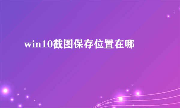 win10截图保存位置在哪