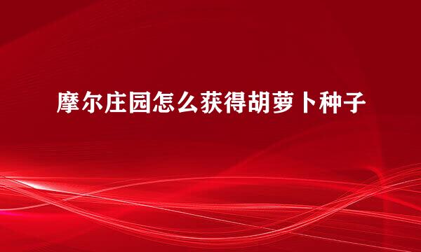 摩尔庄园怎么获得胡萝卜种子