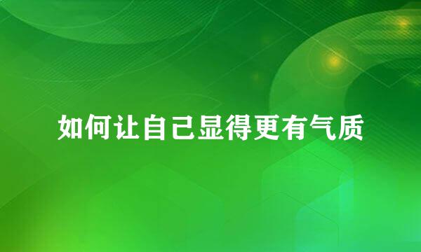如何让自己显得更有气质
