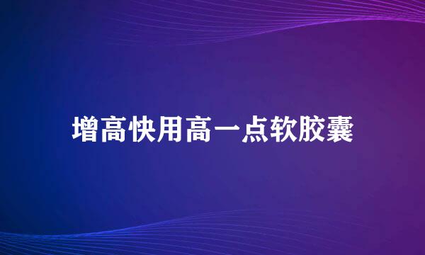 增高快用高一点软胶囊