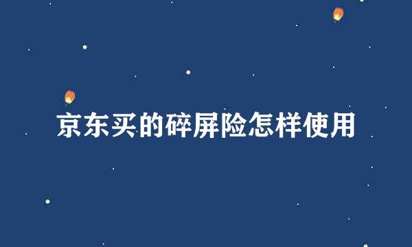 京东买的碎屏险怎样使用