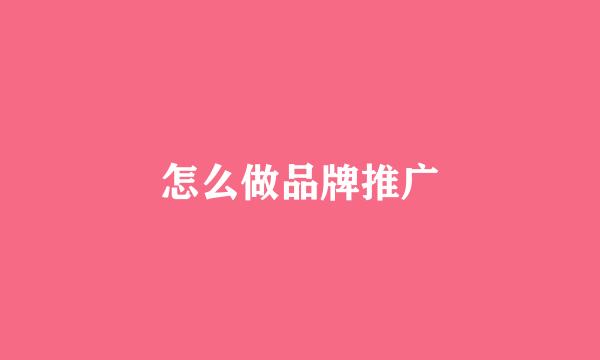 怎么做品牌推广