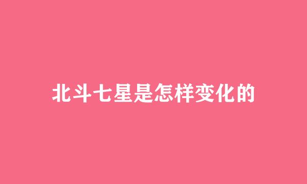 北斗七星是怎样变化的