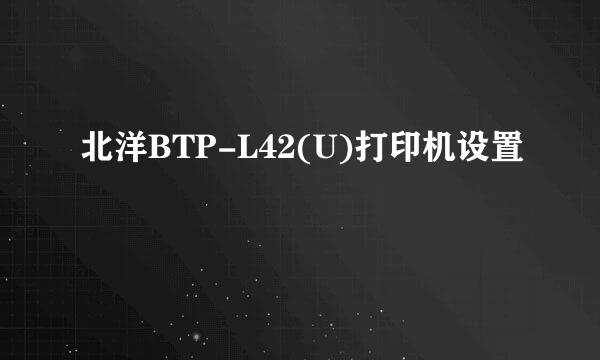 北洋BTP-L42(U)打印机设置
