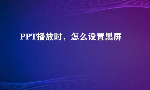 PPT播放时，怎么设置黑屏