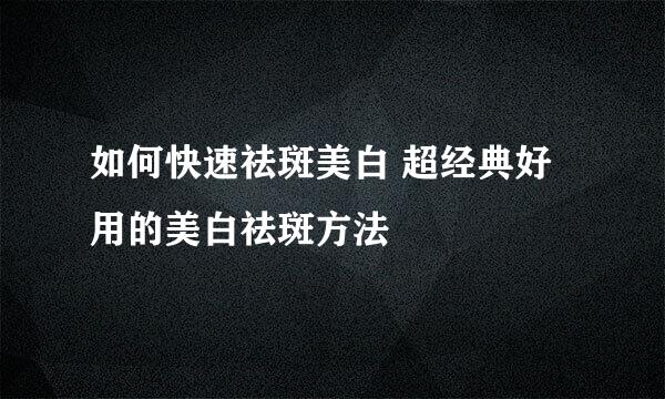 如何快速祛斑美白 超经典好用的美白祛斑方法