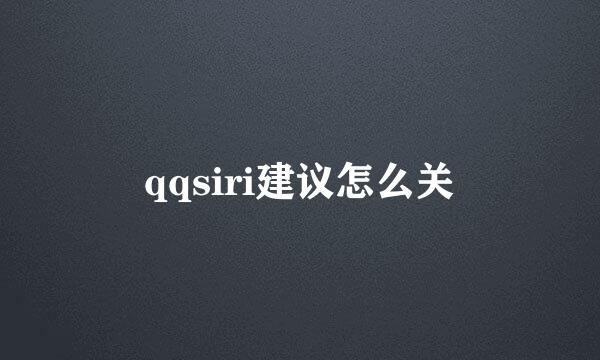 qqsiri建议怎么关