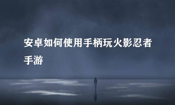 安卓如何使用手柄玩火影忍者手游