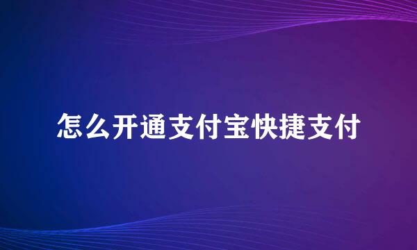 怎么开通支付宝快捷支付