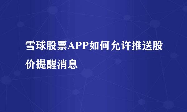 雪球股票APP如何允许推送股价提醒消息