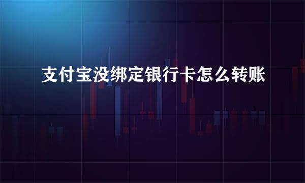 支付宝没绑定银行卡怎么转账