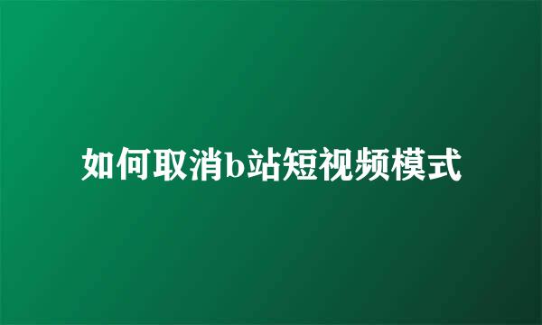 如何取消b站短视频模式