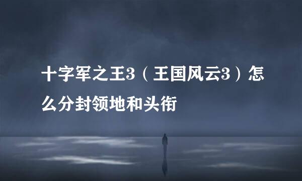 十字军之王3（王国风云3）怎么分封领地和头衔