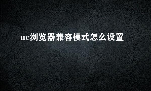 uc浏览器兼容模式怎么设置