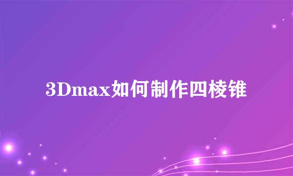 3Dmax如何制作四棱锥
