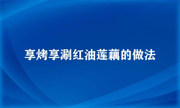 享烤享涮红油莲藕的做法
