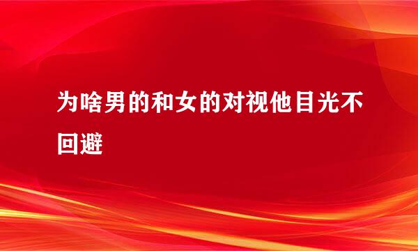 为啥男的和女的对视他目光不回避