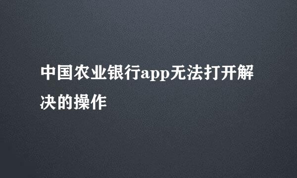中国农业银行app无法打开解决的操作