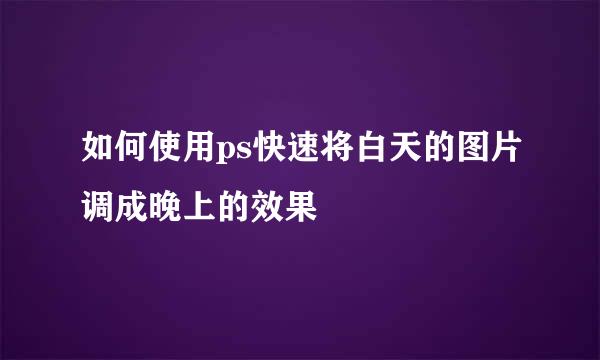 如何使用ps快速将白天的图片调成晚上的效果