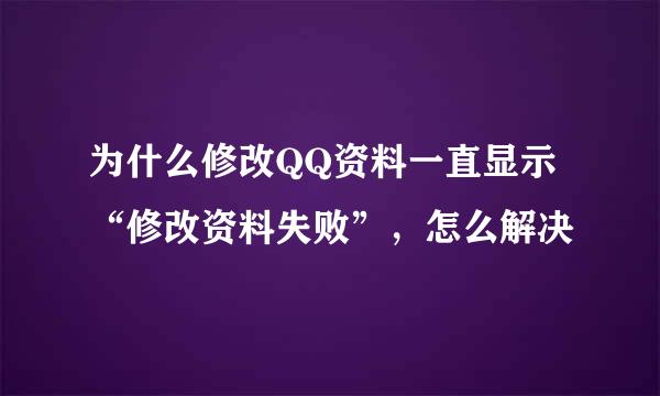为什么修改QQ资料一直显示“修改资料失败”，怎么解决