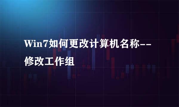 Win7如何更改计算机名称--修改工作组
