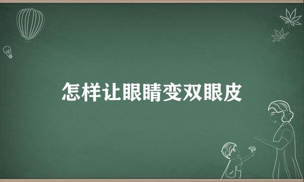 怎样让眼睛变双眼皮