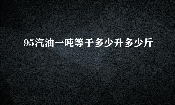 95汽油一吨等于多少升多少斤