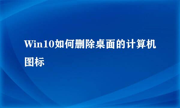 Win10如何删除桌面的计算机图标