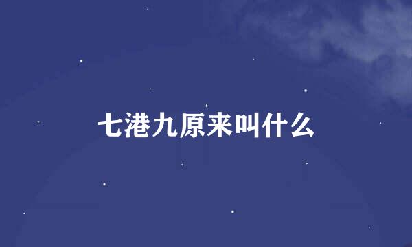 七港九原来叫什么