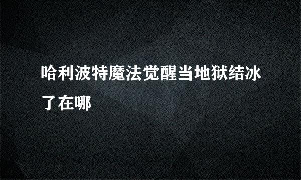 哈利波特魔法觉醒当地狱结冰了在哪