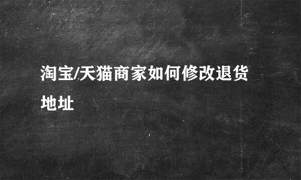淘宝/天猫商家如何修改退货地址