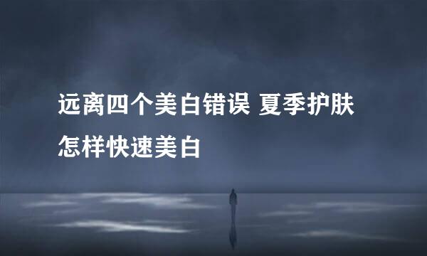 远离四个美白错误 夏季护肤怎样快速美白