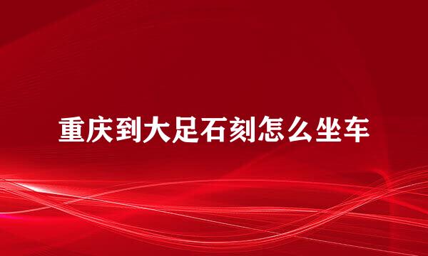 重庆到大足石刻怎么坐车