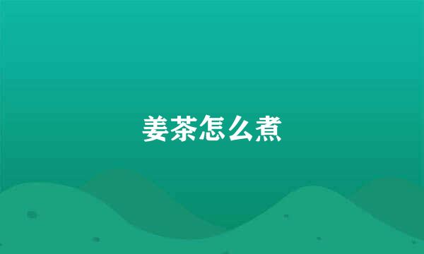 姜茶怎么煮