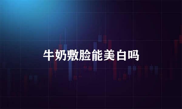 牛奶敷脸能美白吗