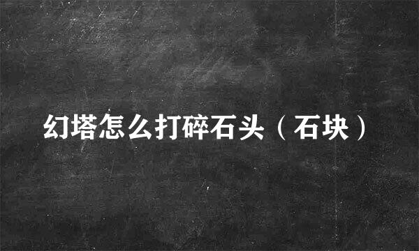 幻塔怎么打碎石头（石块）
