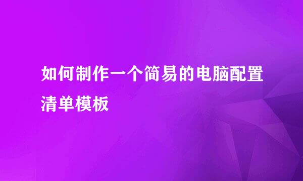 如何制作一个简易的电脑配置清单模板