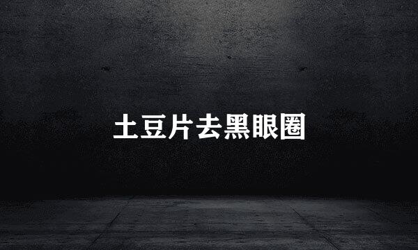 土豆片去黑眼圈