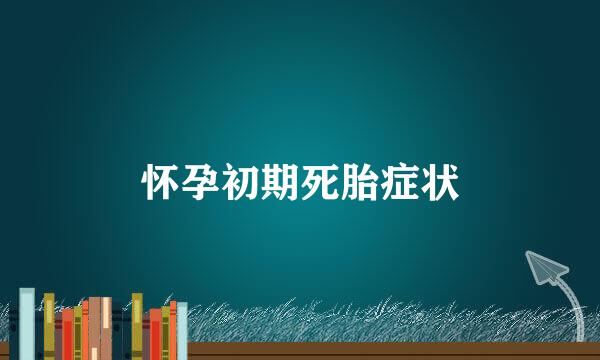 怀孕初期死胎症状
