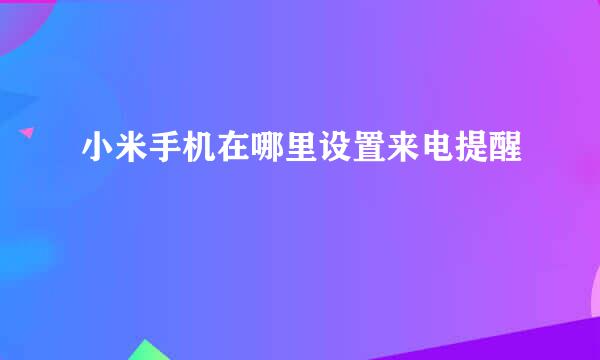 小米手机在哪里设置来电提醒
