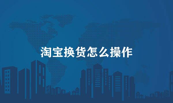 淘宝换货怎么操作