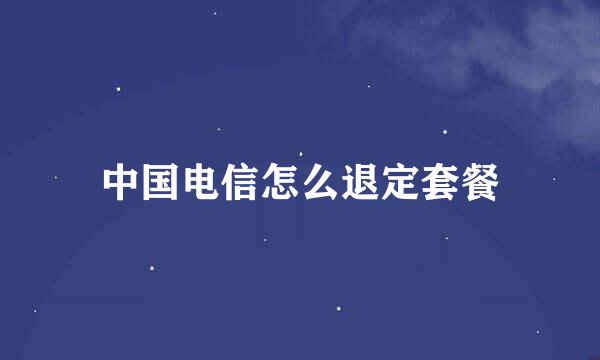中国电信怎么退定套餐
