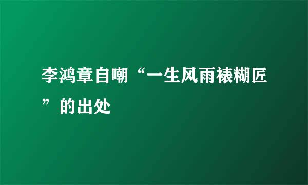 李鸿章自嘲“一生风雨裱糊匠”的出处