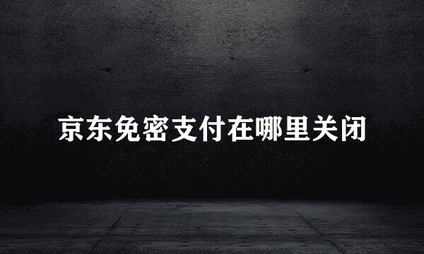 京东免密支付在哪里关闭