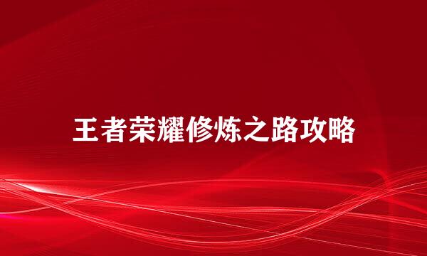 王者荣耀修炼之路攻略