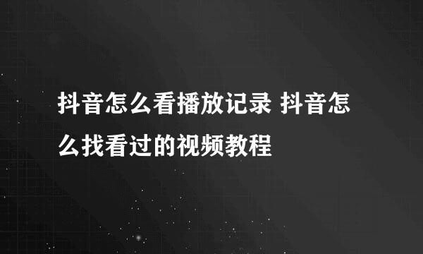 抖音怎么看播放记录 抖音怎么找看过的视频教程