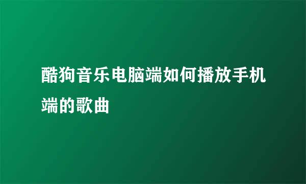 酷狗音乐电脑端如何播放手机端的歌曲