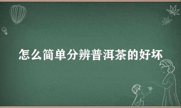 怎么简单分辨普洱茶的好坏
